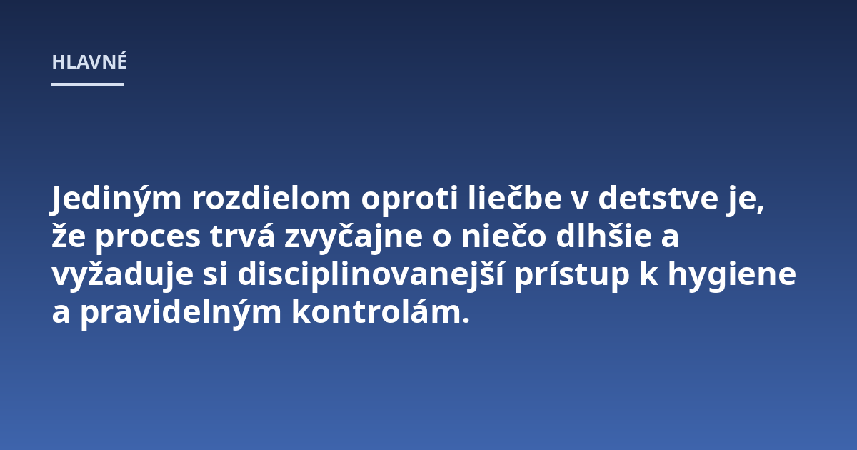 Jediným rozdielom oproti liečbe v detstve je, že proces trvá zvyčajne o niečo dlhšie a vyžaduje si disciplinovanejší prístup k hygiene a pravidelným kontrolám.