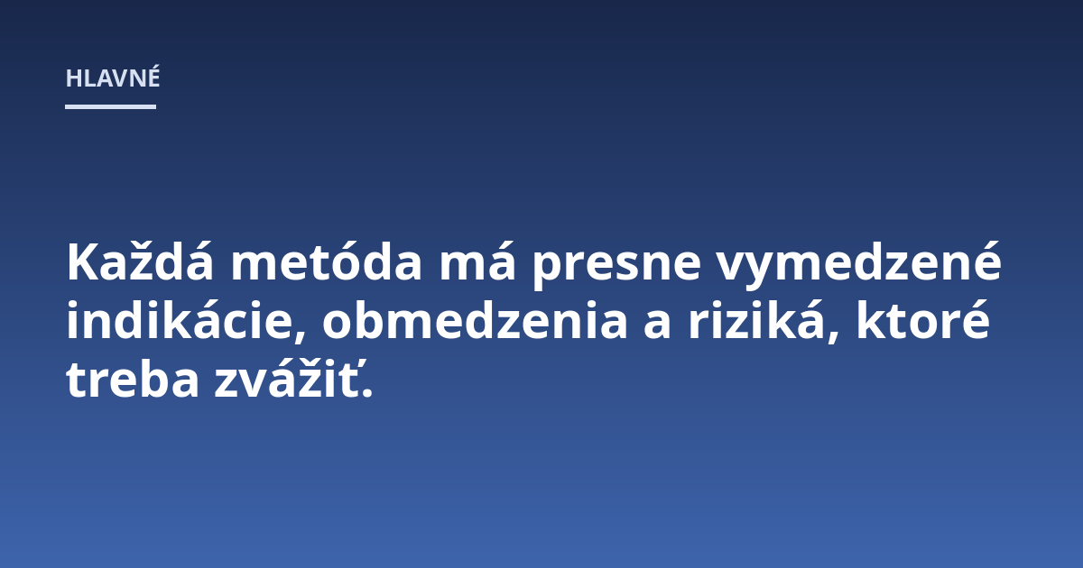 Každá metóda má presne vymedzené indikácie, obmedzenia a riziká, ktoré treba zvážiť.
