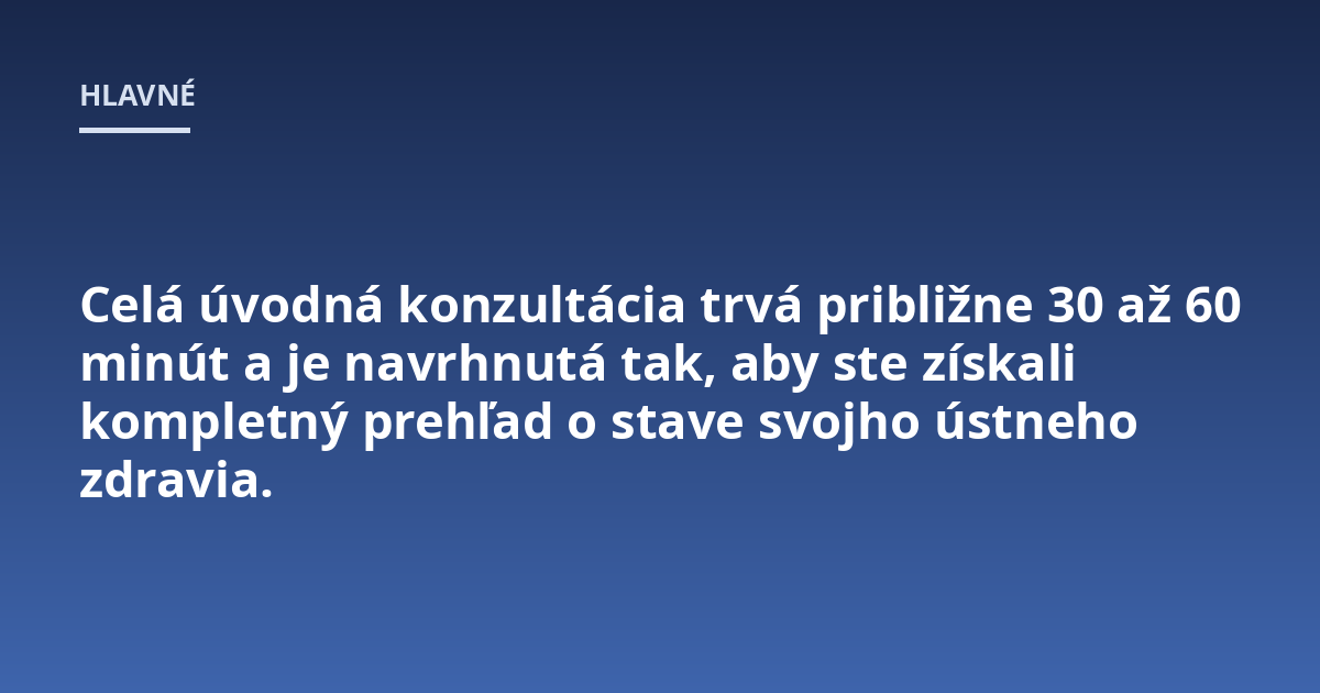 Celá úvodná konzultácia trvá približne 30 až 60 minút a je navrhnutá tak, aby ste získali kompletný prehľad o stave svojho ústneho zdravia.