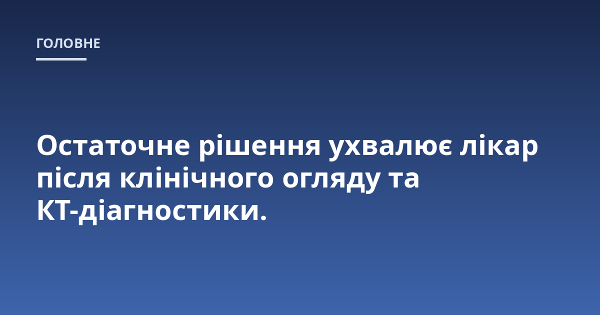 Остаточне рішення ухвалює лікар після клінічного огляду та КТ-діагностики.