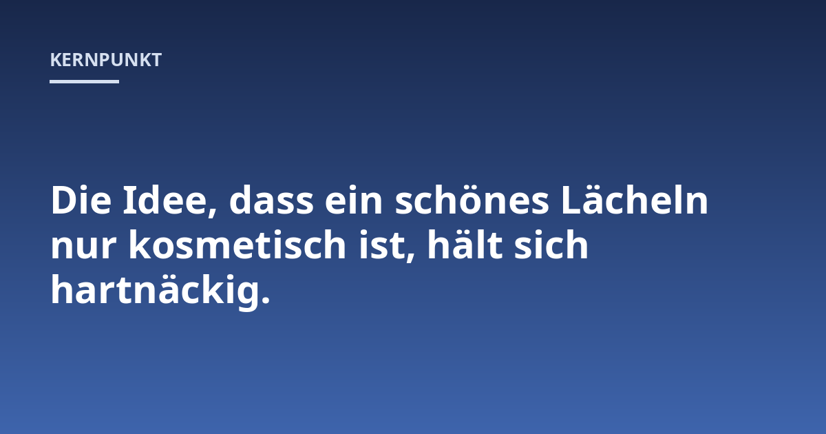 Die Idee, dass ein schönes Lächeln nur kosmetisch ist, hält sich hartnäckig.