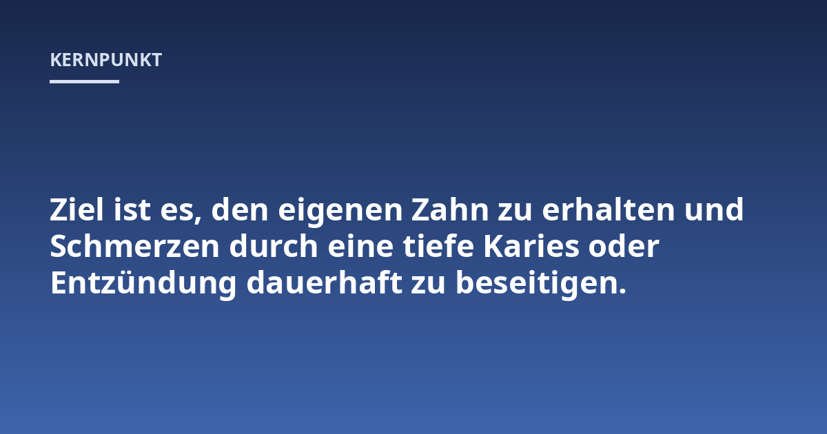 Ziel ist es, den eigenen Zahn zu erhalten und Schmerzen durch eine tiefe Karies oder Entzündung dauerhaft zu beseitigen.