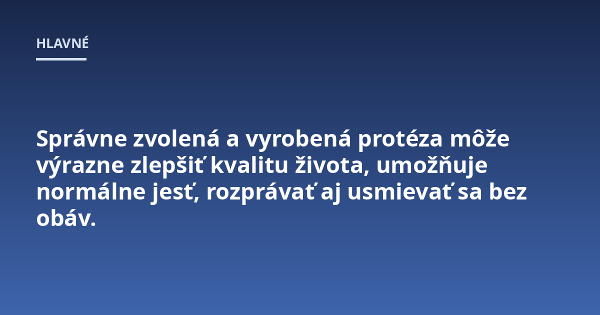 Správne zvolená a vyrobená protéza môže výrazne zlepšiť kvalitu života, umožňuje normálne jesť, rozprávať aj usmievať sa bez obáv.