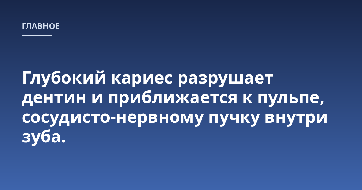 Глубокий кариес разрушает дентин и приближается к пульпе, сосудисто-нервному пучку внутри зуба.