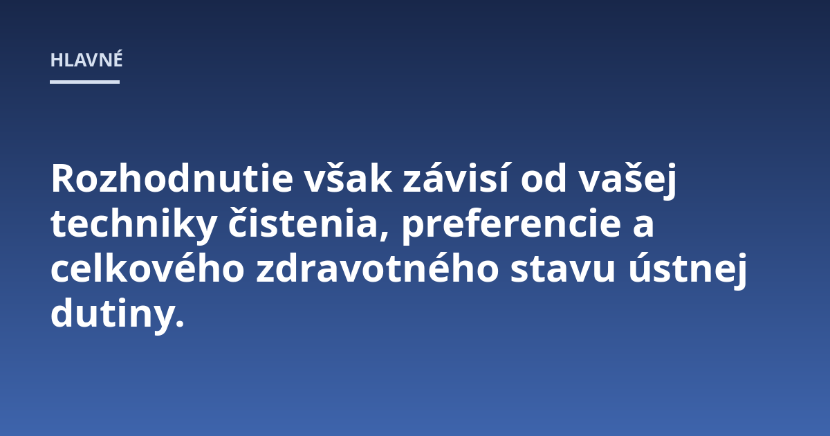Rozhodnutie však závisí od vašej techniky čistenia, preferencie a celkového zdravotného stavu ústnej dutiny.