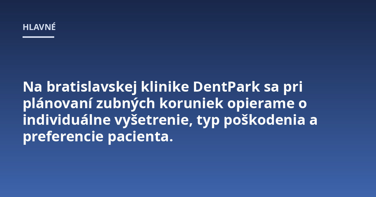Na bratislavskej klinike DentPark sa pri plánovaní zubných koruniek opierame o individuálne vyšetrenie, typ poškodenia a preferencie pacienta.