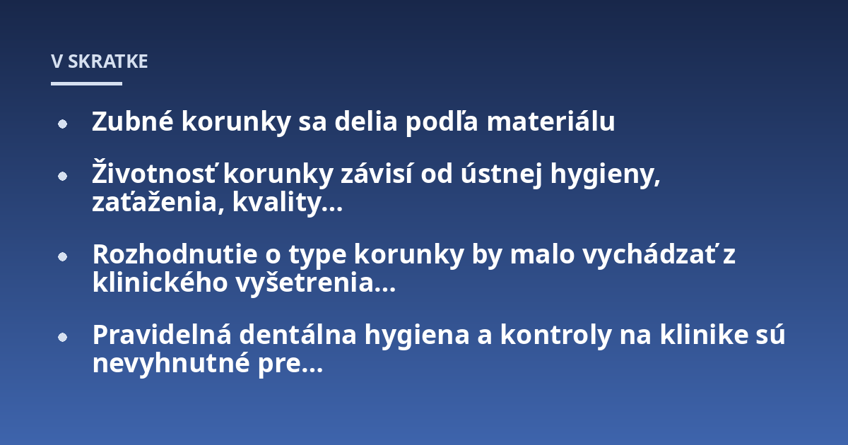 Zubné korunky sa delia podľa materiálu; Životnosť korunky závisí od ústnej hygieny, zaťaženia, kvality…; Rozhodnutie o type korunky by malo vychádzať z klinického vyšetrenia…; Pravidelná dentálna hygiena a kontroly na kl