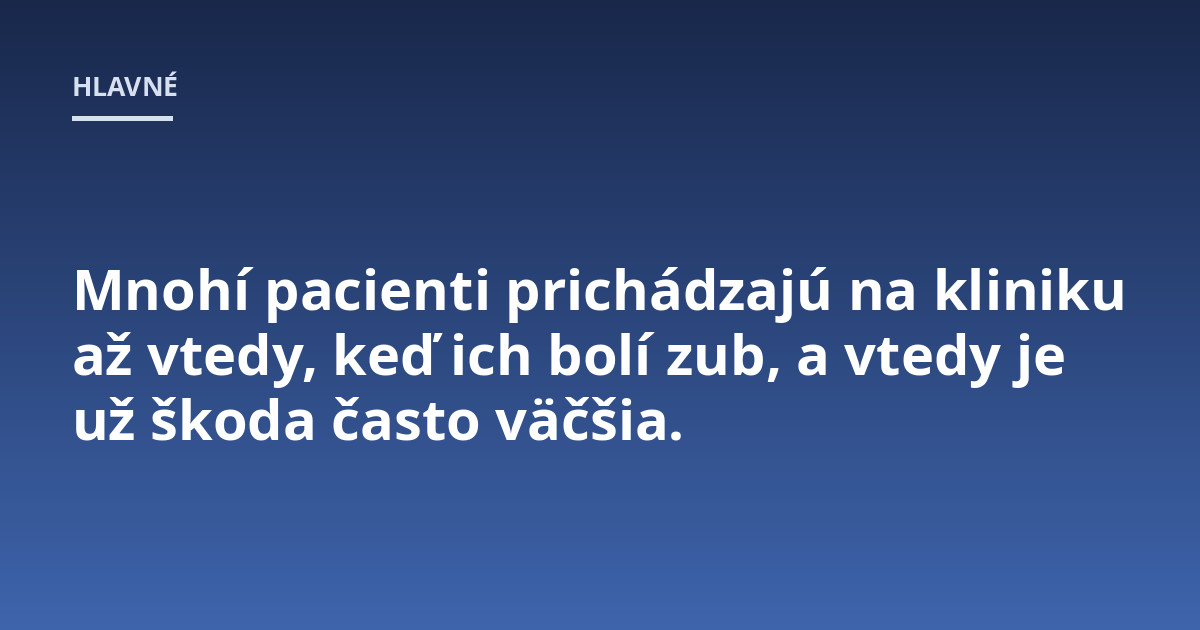 Mnohí pacienti prichádzajú na kliniku až vtedy, keď ich bolí zub, a vtedy je už škoda často väčšia.