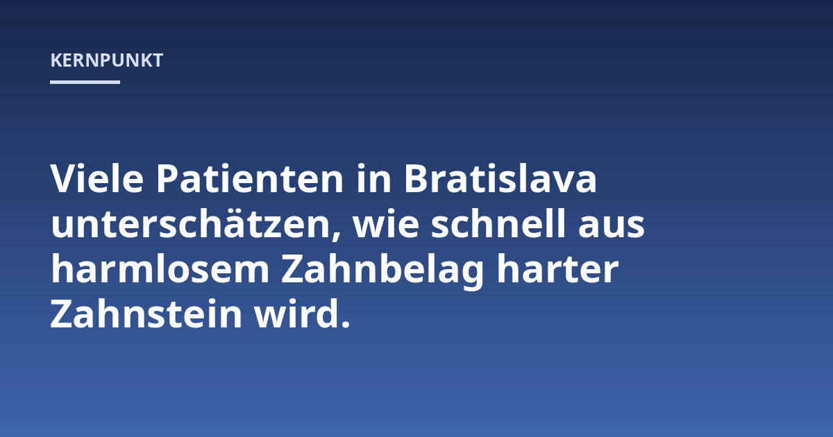 Viele Patienten in Bratislava unterschätzen, wie schnell aus harmlosem Zahnbelag harter Zahnstein wird.