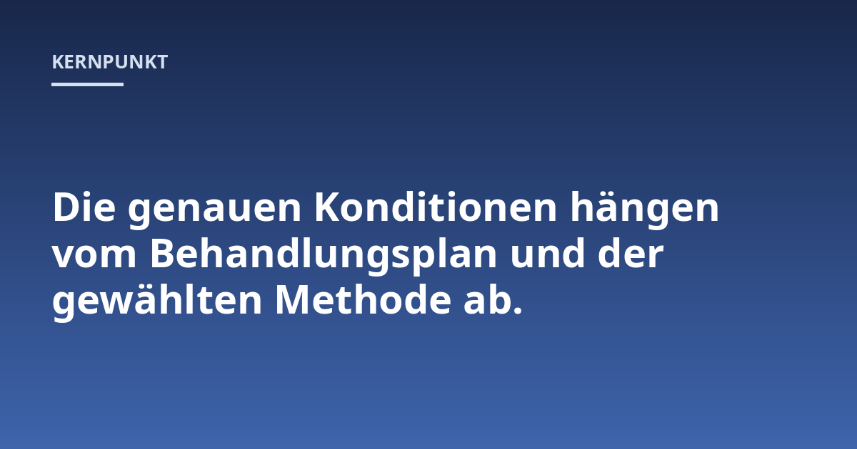 Die genauen Konditionen hängen vom Behandlungsplan und der gewählten Methode ab.