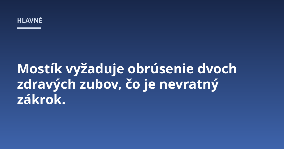 Mostík vyžaduje obrúsenie dvoch zdravých zubov, čo je nevratný zákrok.
