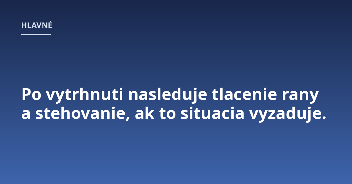 Po vytrhnuti nasleduje tlacenie rany a stehovanie, ak to situacia vyzaduje.