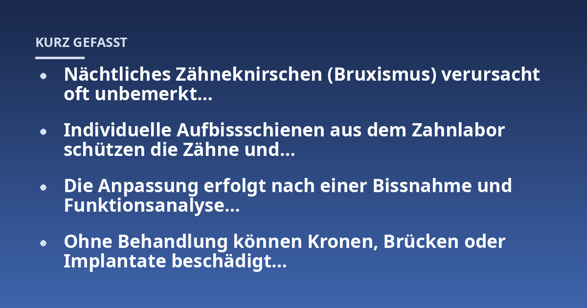 Nächtliches Zähneknirschen (Bruxismus) verursacht oft unbemerkt...; Individuelle Aufbissschienen aus dem Zahnlabor schützen die Zähne und...; Die Anpassung erfolgt nach einer Bissnahme und Funktionsanalyse...; Ohne Behandlung 