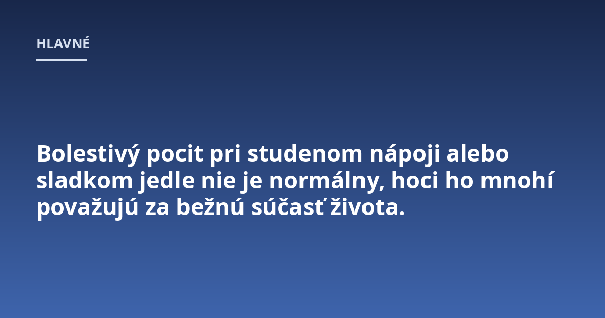 Bolestivý pocit pri studenom nápoji alebo sladkom jedle nie je normálny, hoci ho mnohí považujú za bežnú súčasť života.