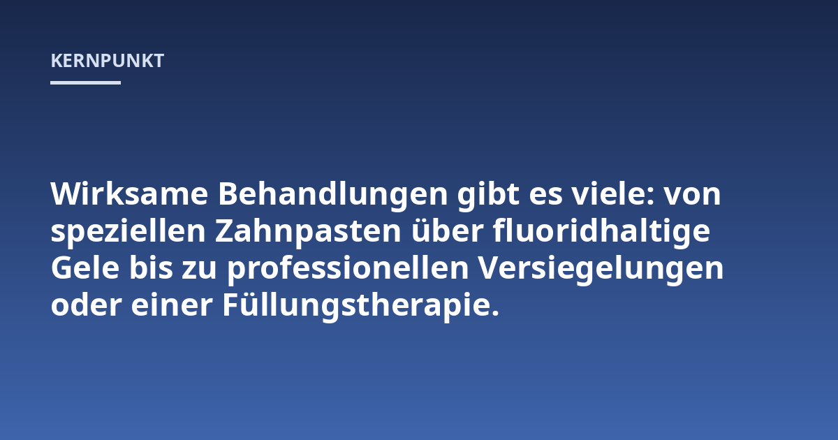 Wirksame Behandlungen gibt es viele: von speziellen Zahnpasten über fluoridhaltige Gele bis zu professionellen Versiegelungen oder einer Füllungstherapie.