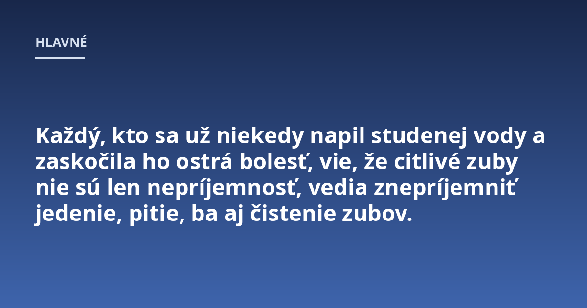 Každý, kto sa už niekedy napil studenej vody a zaskočila ho ostrá bolesť, vie, že citlivé zuby nie sú len nepríjemnosť, vedia znepríjemniť jedenie, pitie, ba aj čistenie zubov.