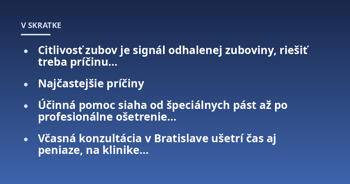 Citlivosť zubov je signál odhalenej zuboviny, riešiť treba príčinu...; Najčastejšie príčiny; Účinná pomoc siaha od špeciálnych pást až po profesionálne ošetrenie...; Včasná konzultácia v Bratislave ušetrí čas aj peniaze, na 
