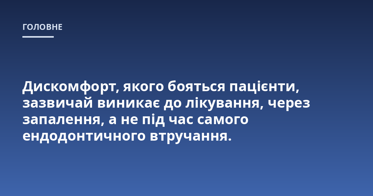Дискомфорт, якого бояться пацієнти, зазвичай виникає до лікування, через запалення, а не під час самого ендодонтичного втручання.