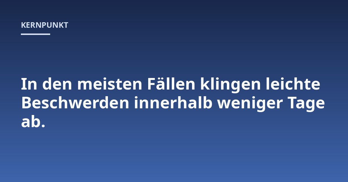 In den meisten Fällen klingen leichte Beschwerden innerhalb weniger Tage ab.