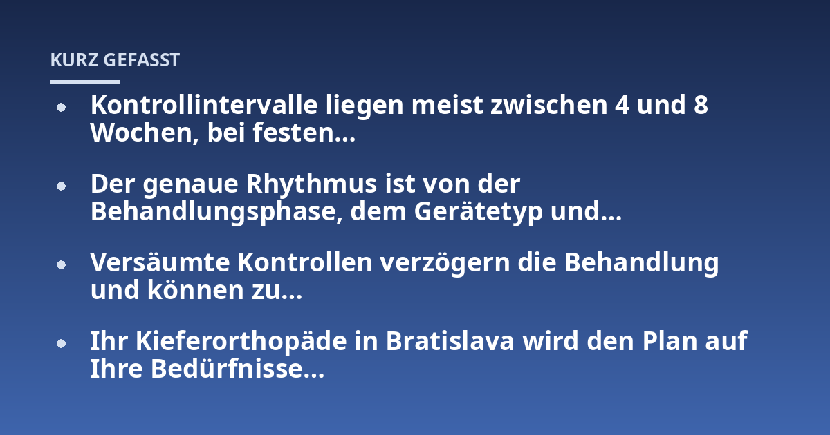 Kontrollintervalle liegen meist zwischen 4 und 8 Wochen, bei festen...; Der genaue Rhythmus ist von der Behandlungsphase, dem Gerätetyp und...; Versäumte Kontrollen verzögern die Behandlung und können zu...; Ihr Kieferorthopäd