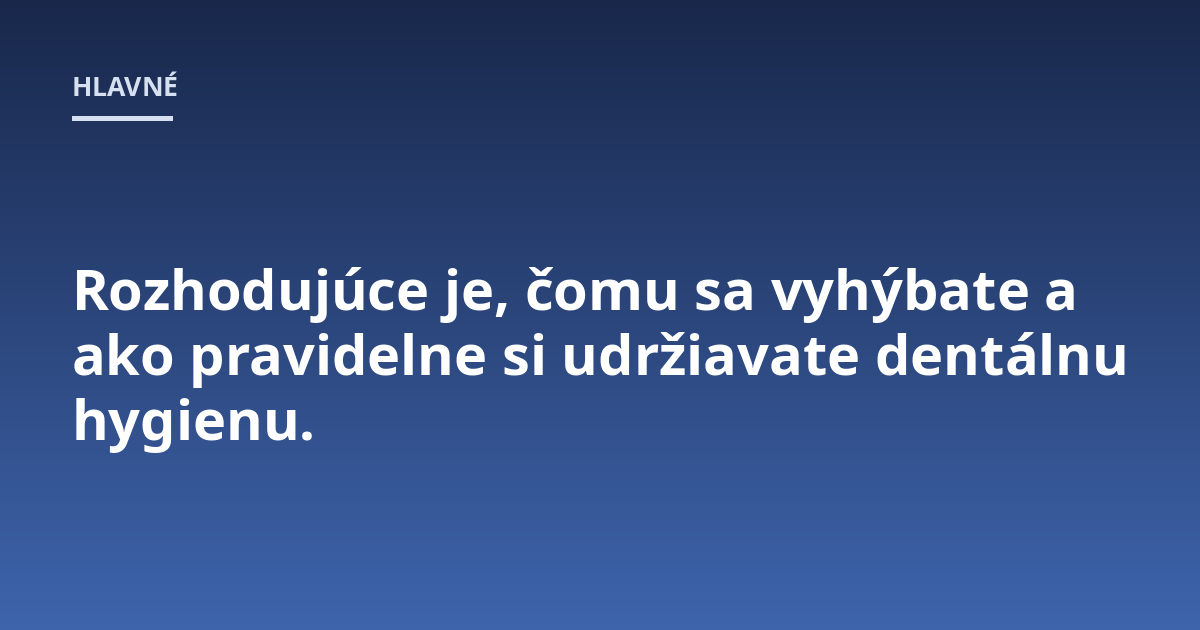 Rozhodujúce je, čomu sa vyhýbate a ako pravidelne si udržiavate dentálnu hygienu.