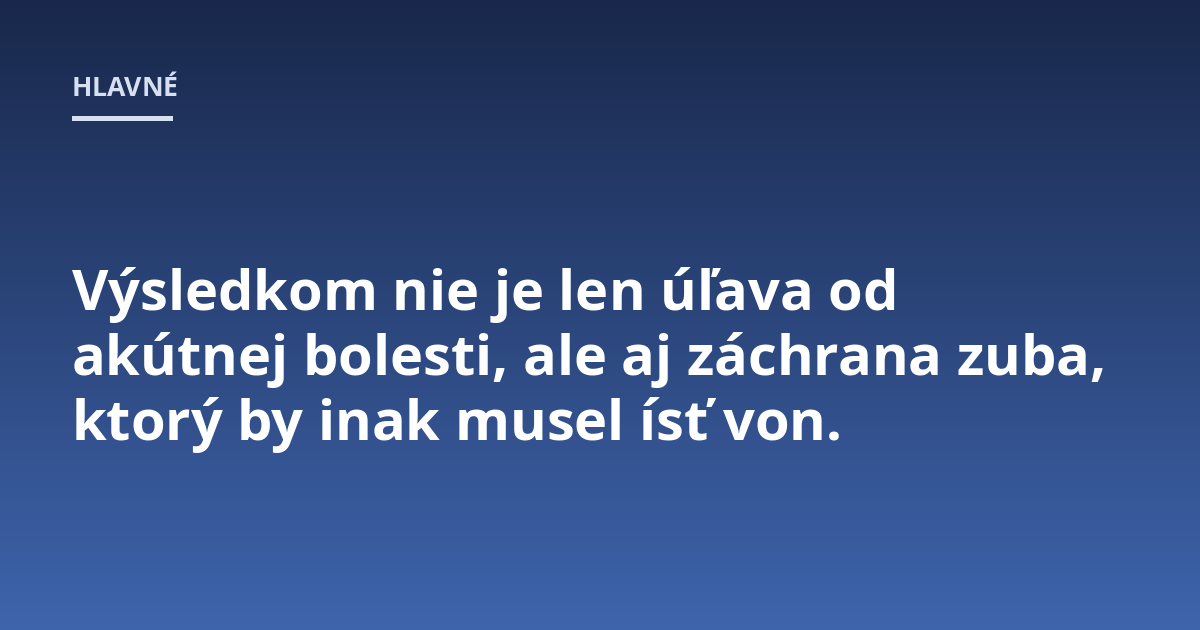 Výsledkom nie je len úľava od akútnej bolesti, ale aj záchrana zuba, ktorý by inak musel ísť von.