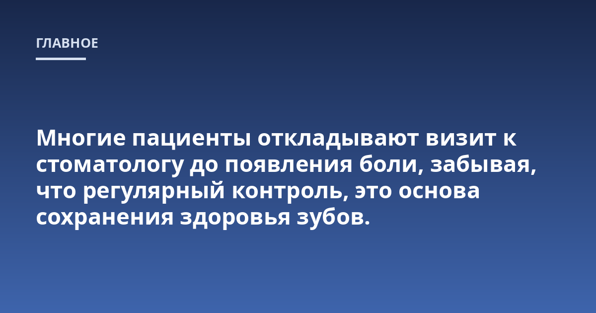 Многие пациенты откладывают визит к стоматологу до появления боли, забывая, что регулярный контроль, это основа сохранения здоровья зубов.