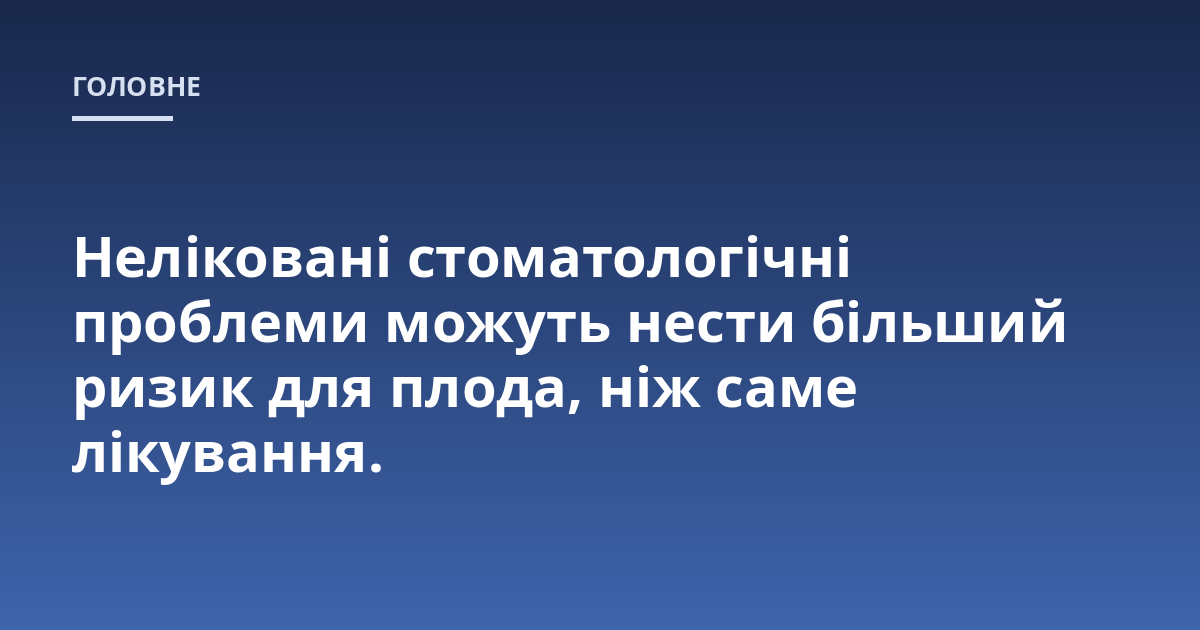 Неліковані стоматологічні проблеми можуть нести більший ризик для плода, ніж саме лікування.