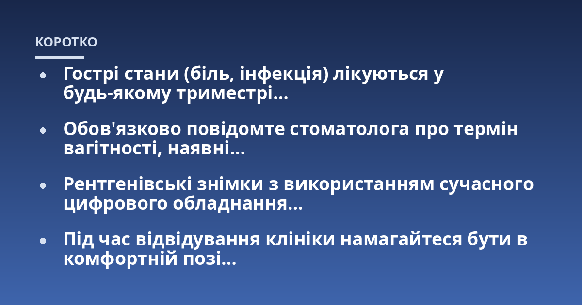 Гострі стани (біль, інфекція) лікуються у будь-якому триместрі...; Обов'язково повідомте стоматолога про термін вагітності, наявні...; Рентгенівські знімки з використанням сучасного цифрового обладнання...; Під час відвідуванн