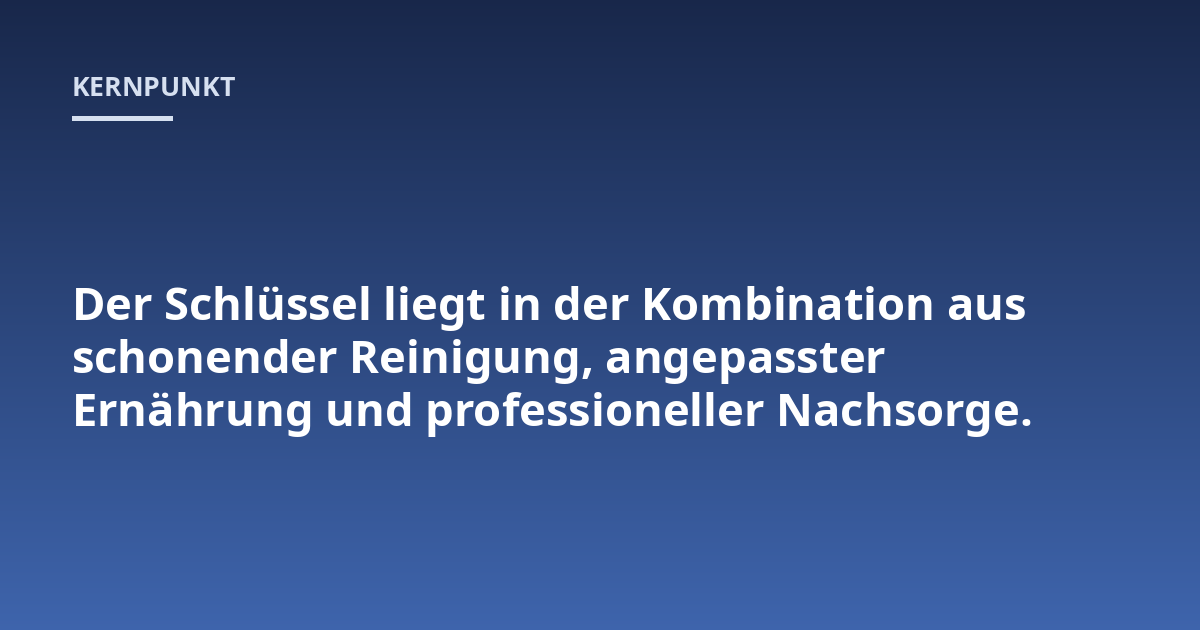 Der Schlüssel liegt in der Kombination aus schonender Reinigung, angepasster Ernährung und professioneller Nachsorge.