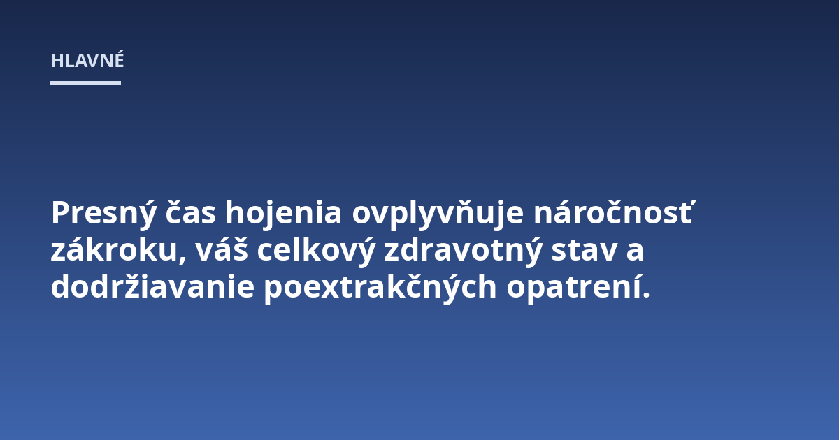 Presný čas hojenia ovplyvňuje náročnosť zákroku, váš celkový zdravotný stav a dodržiavanie poextrakčných opatrení.