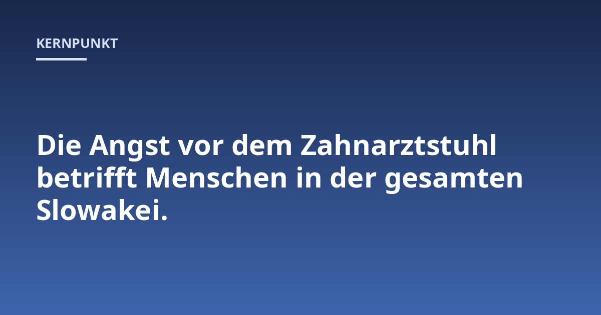 Die Angst vor dem Zahnarztstuhl betrifft Menschen in der gesamten Slowakei.