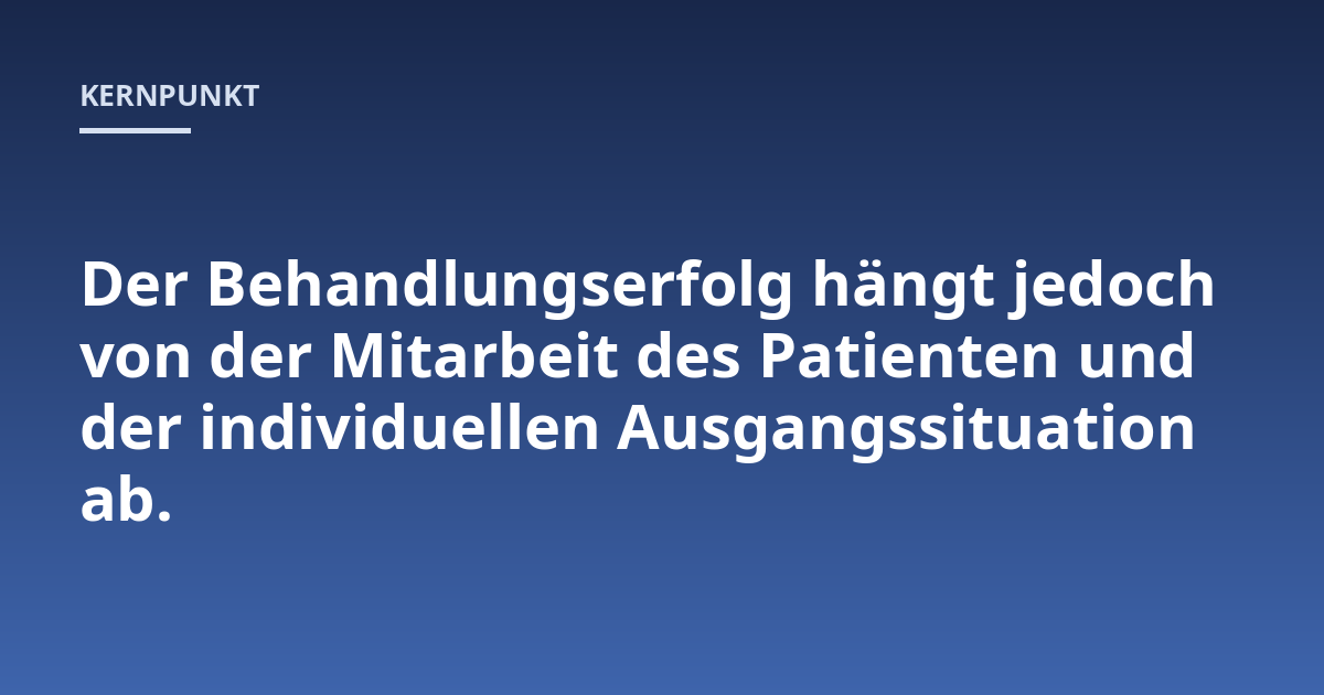 Der Behandlungserfolg hängt jedoch von der Mitarbeit des Patienten und der individuellen Ausgangssituation ab.
