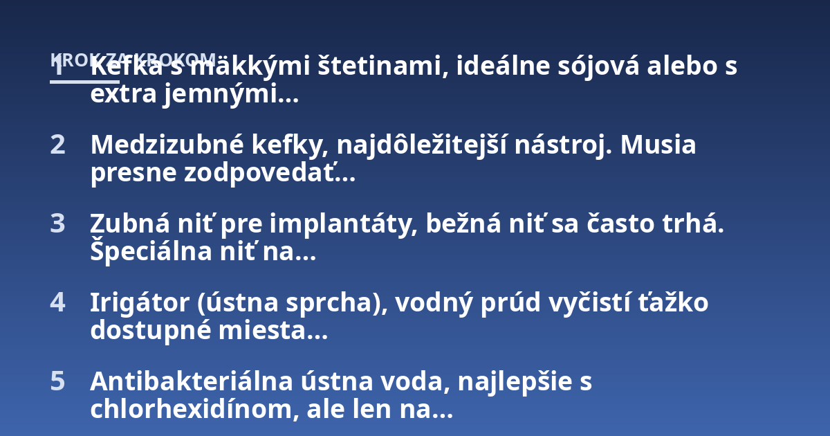 Kefka s mäkkými štetinami, ideálne sójová alebo s extra jemnými...; Medzizubné kefky, najdôležitejší nástroj. Musia presne zodpovedať...; Zubná niť pre implantáty, bežná niť sa často trhá. Špeciálna niť na...; Irigátor (ústna 
