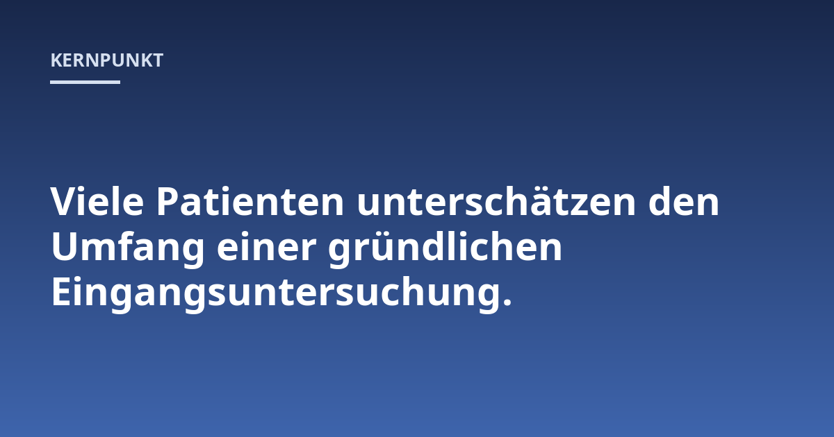 Viele Patienten unterschätzen den Umfang einer gründlichen Eingangsuntersuchung.