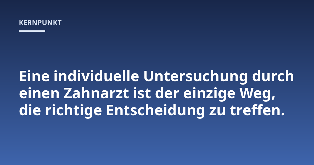 Eine individuelle Untersuchung durch einen Zahnarzt ist der einzige Weg, die richtige Entscheidung zu treffen.