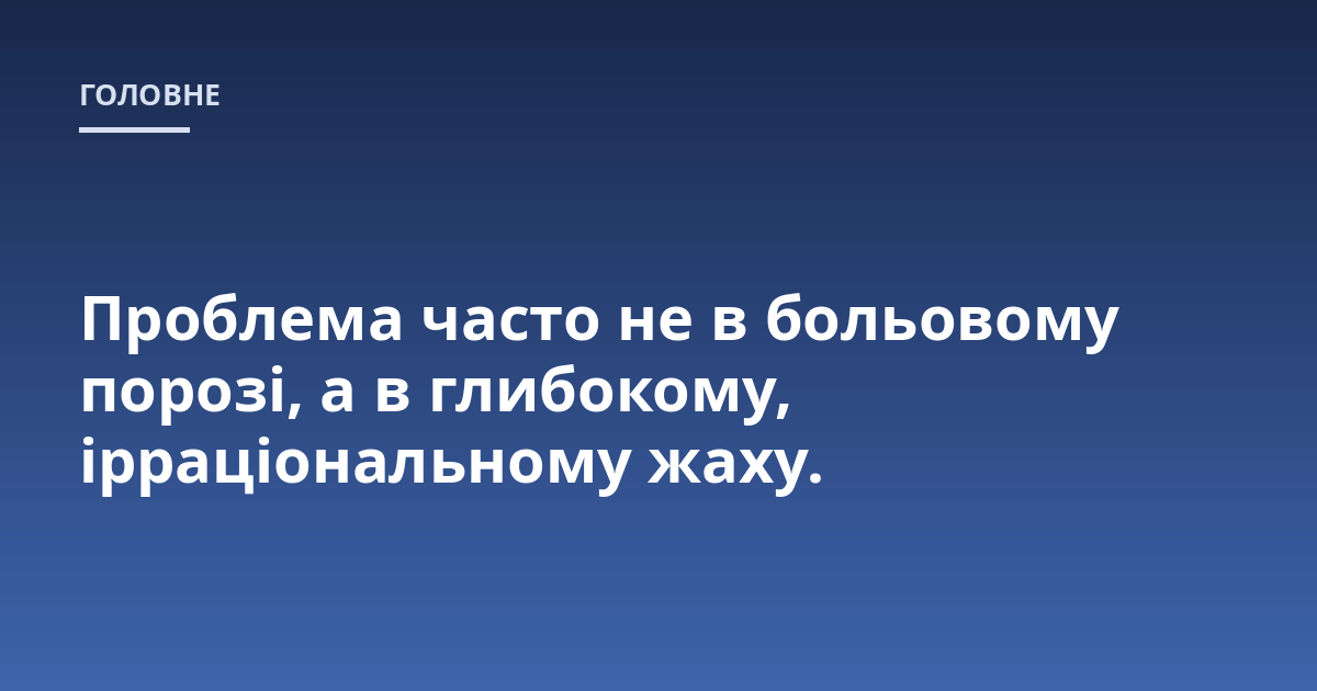 Проблема часто не в больовому порозі, а в глибокому, ірраціональному жаху.