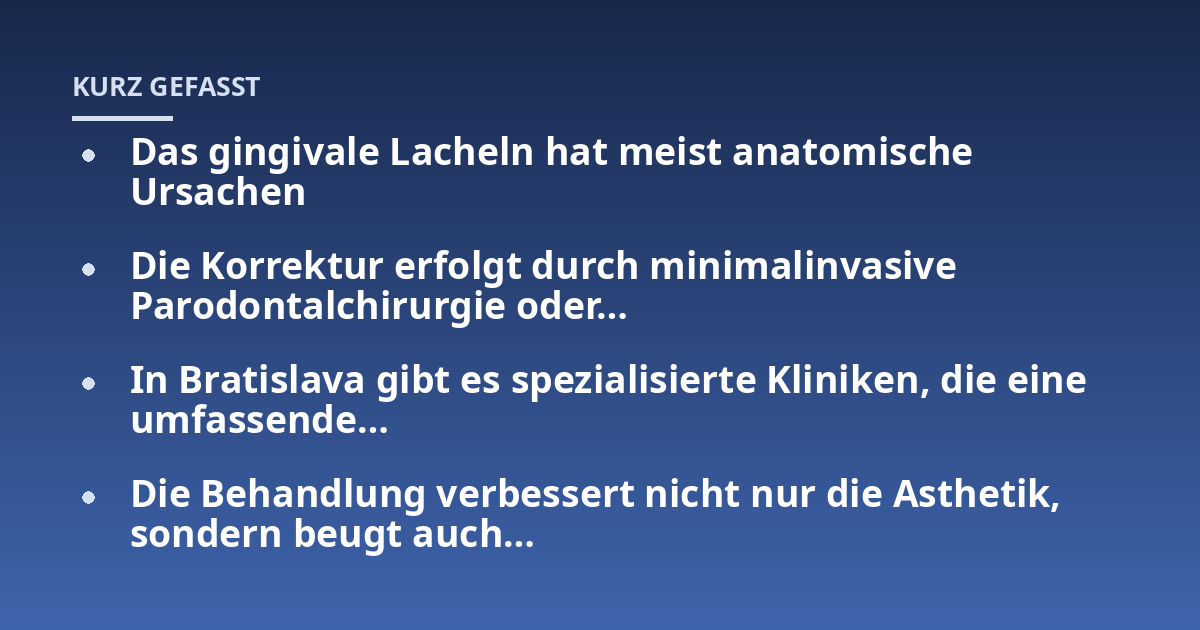 Das gingivale Lacheln hat meist anatomische Ursachen; Die Korrektur erfolgt durch minimalinvasive Parodontalchirurgie oder...; In Bratislava gibt es spezialisierte Kliniken, die eine umfassende...; Die Behandlung verbessert 