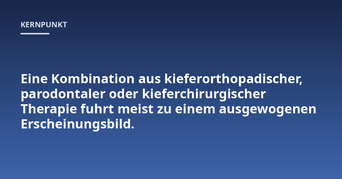 Eine Kombination aus kieferorthopadischer, parodontaler oder kieferchirurgischer Therapie fuhrt meist zu einem ausgewogenen Erscheinungsbild.
