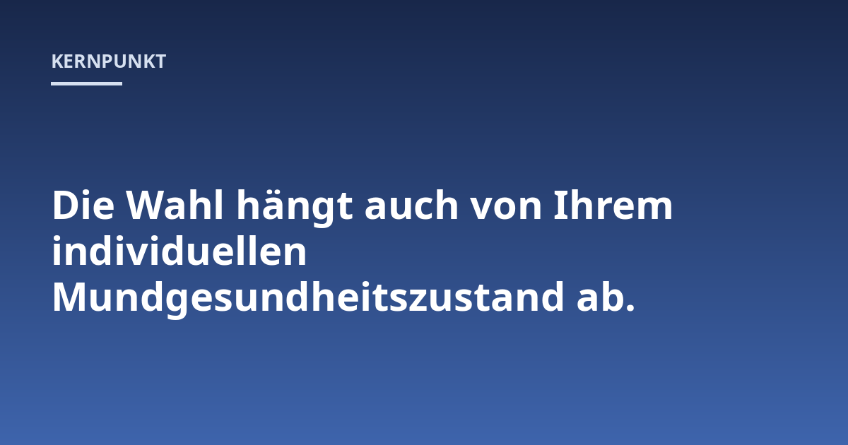 Die Wahl hängt auch von Ihrem individuellen Mundgesundheitszustand ab.
