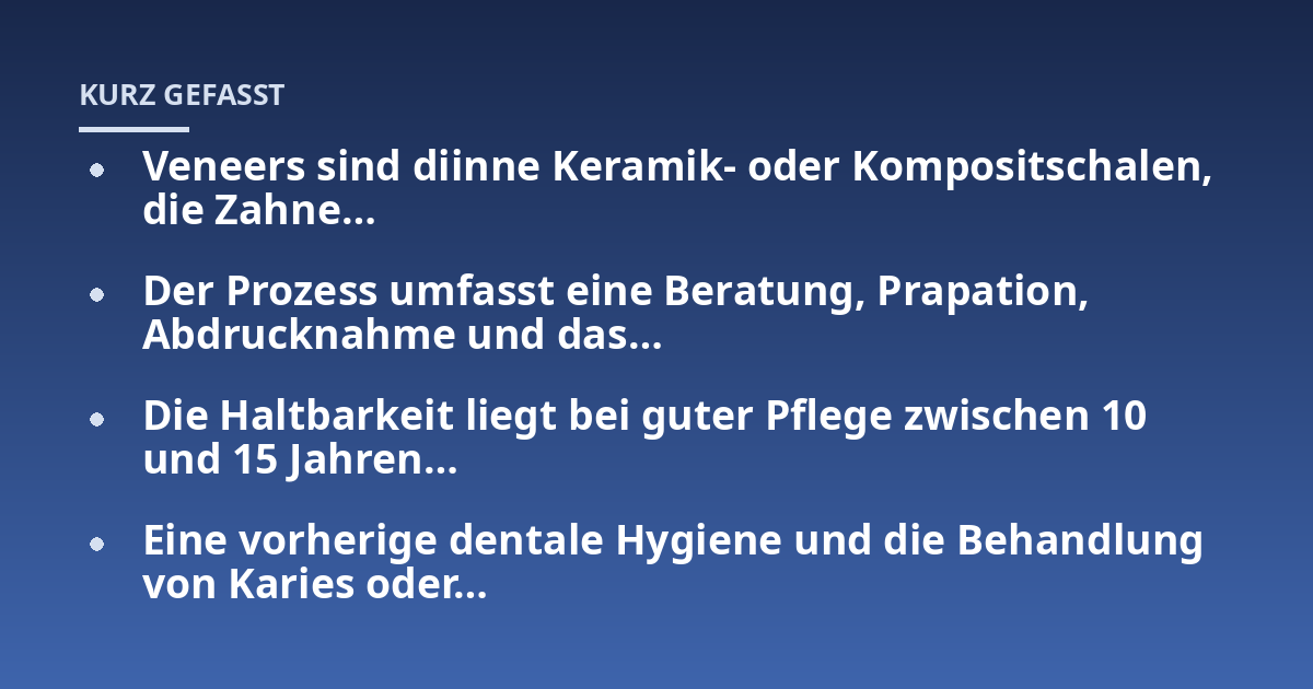 Veneers sind diinne Keramik- oder Kompositschalen, die Zahne...; Der Prozess umfasst eine Beratung, Prapation, Abdrucknahme und das...; Die Haltbarkeit liegt bei guter Pflege zwischen 10 und 15 Jahren...; Eine vorherige dental