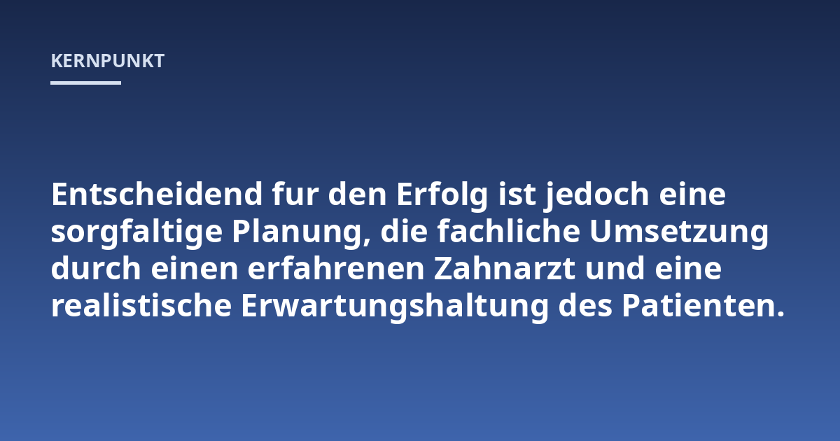 Entscheidend fur den Erfolg ist jedoch eine sorgfaltige Planung, die fachliche Umsetzung durch einen erfahrenen Zahnarzt und eine realistische Erwartungshaltung des Patienten.