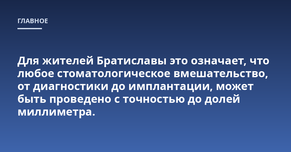 Для жителей Братиславы это означает, что любое стоматологическое вмешательство, от диагностики до имплантации, может быть проведено с точностью до долей миллиметра.