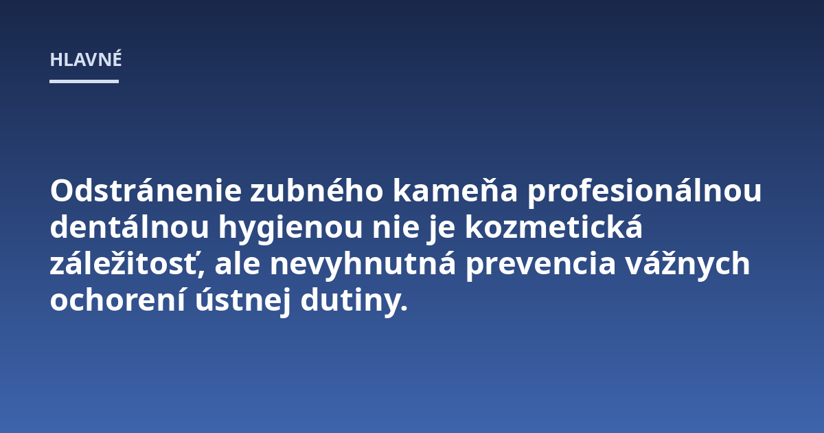 Odstránenie zubného kameňa profesionálnou dentálnou hygienou nie je kozmetická záležitosť, ale nevyhnutná prevencia vážnych ochorení ústnej dutiny.