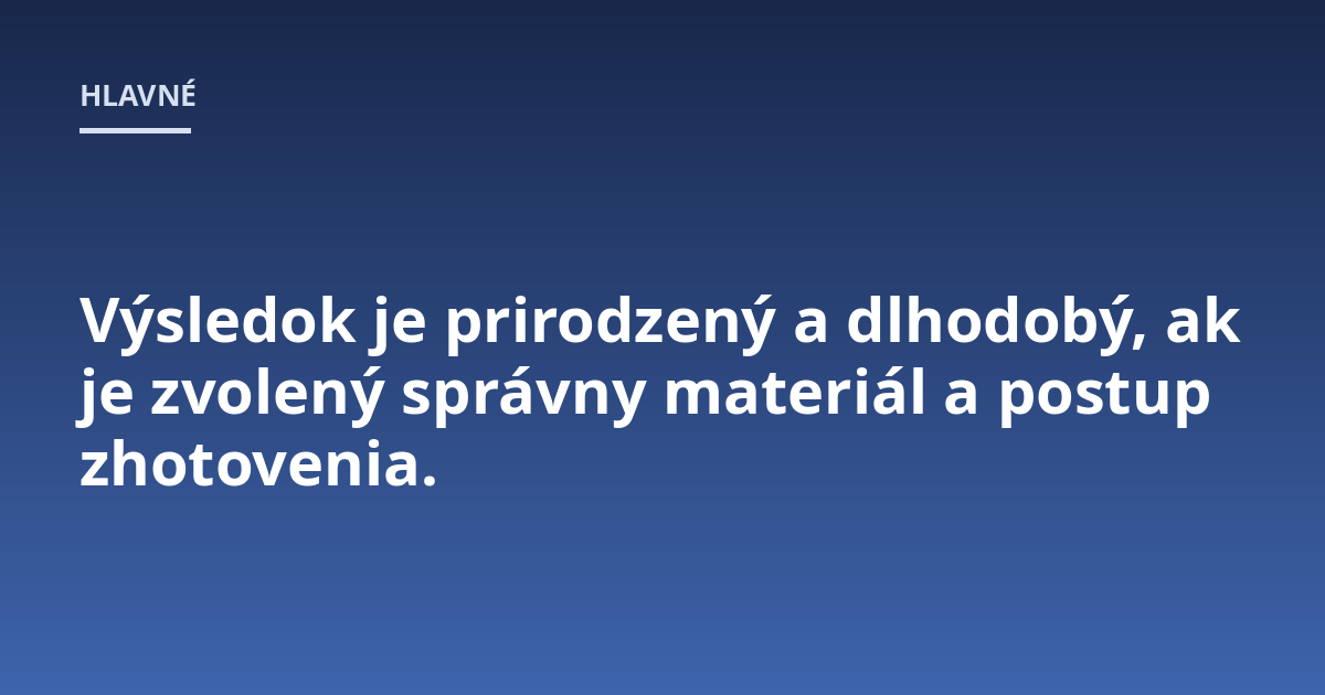 Výsledok je prirodzený a dlhodobý, ak je zvolený správny materiál a postup zhotovenia.