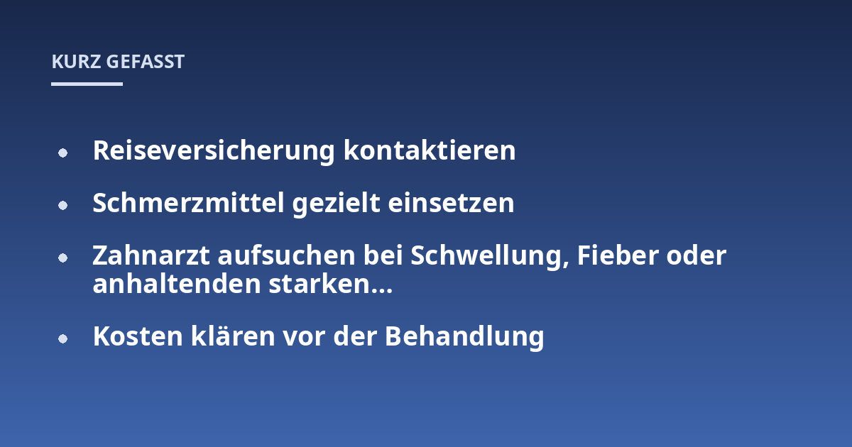 Reiseversicherung kontaktieren; Schmerzmittel gezielt einsetzen; Zahnarzt aufsuchen bei Schwellung, Fieber oder anhaltenden starken...; Kosten klären vor der Behandlung