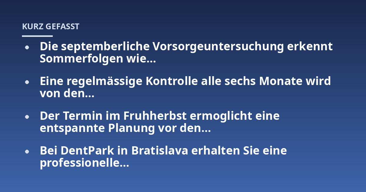 Die septemberliche Vorsorgeuntersuchung erkennt Sommerfolgen wie...; Eine regelmässige Kontrolle alle sechs Monate wird von den...; Der Termin im Fruhherbst ermoglicht eine entspannte Planung vor den...; Bei DentPark in Bratis