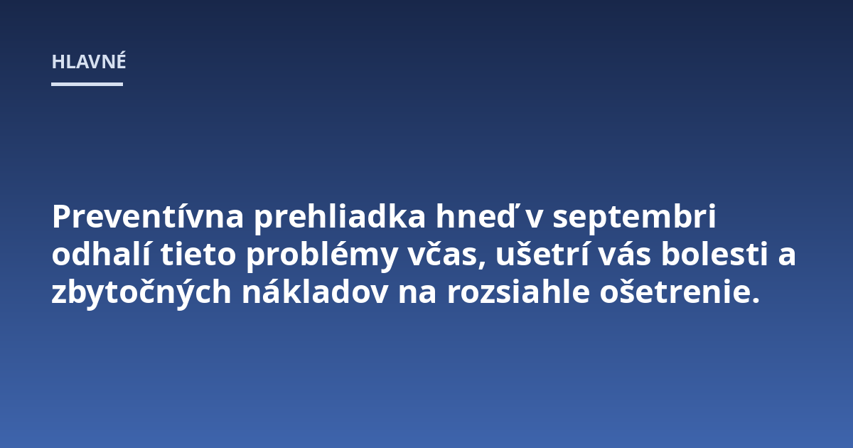 Preventívna prehliadka hneď v septembri odhalí tieto problémy včas, ušetrí vás bolesti a zbytočných nákladov na rozsiahle ošetrenie.