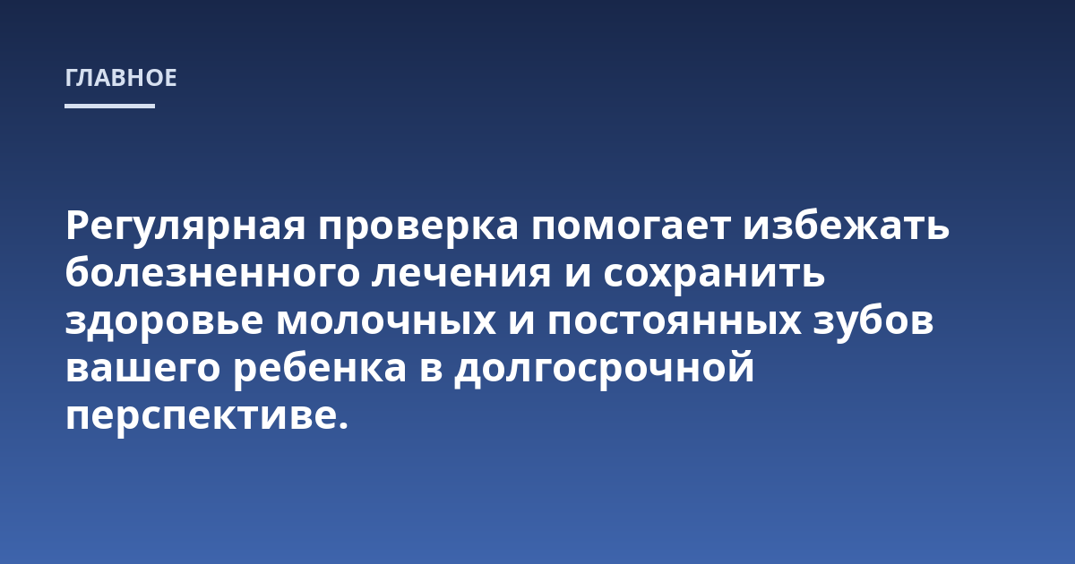 Регулярная проверка помогает избежать болезненного лечения и сохранить здоровье молочных и постоянных зубов вашего ребенка в долгосрочной перспективе.