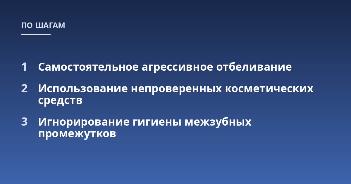 Самостоятельное агрессивное отбеливание; Использование непроверенных косметических средств; Игнорирование гигиены межзубных промежутков